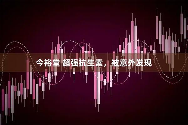 今裕堂 超强抗生素，被意外发现