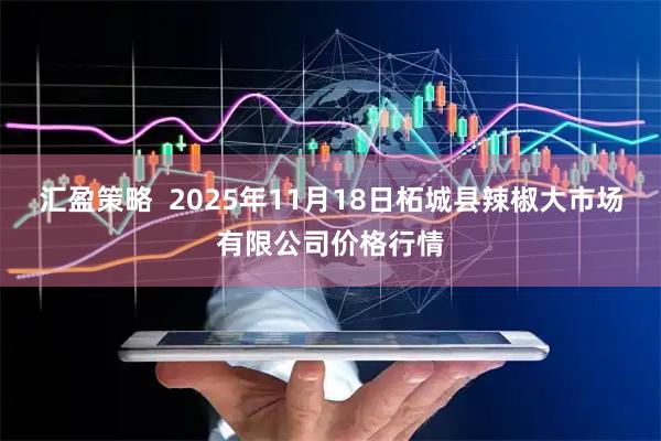 汇盈策略  2025年11月18日柘城县辣椒大市场有限公司价格行情