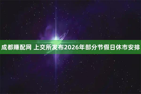成都赚配网 上交所发布2026年部分节假日休市安排