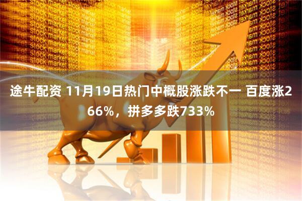 途牛配资 11月19日热门中概股涨跌不一 百度涨266%，拼多多跌733%