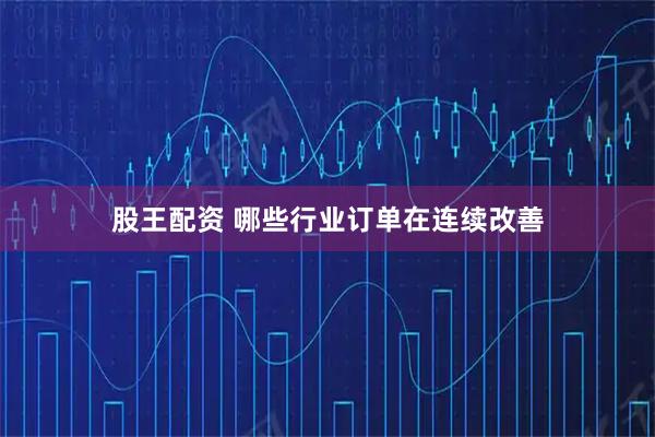 股王配资 哪些行业订单在连续改善